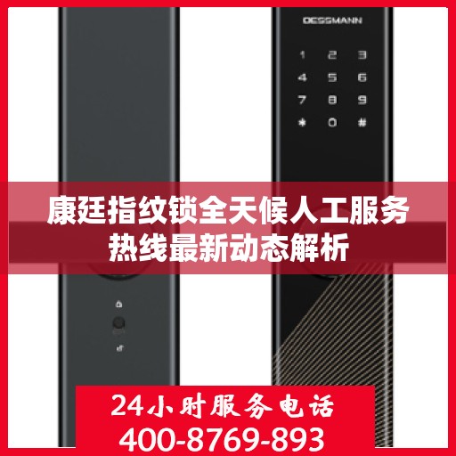 康廷指纹锁全天候人工服务热线最新动态解析
