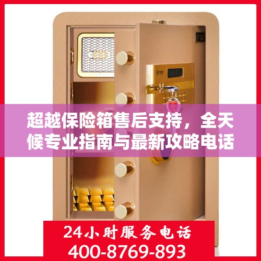 超越保险箱售后支持，全天候专业指南与最新攻略电话