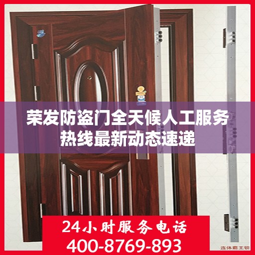 荣发防盗门全天候人工服务热线最新动态速递