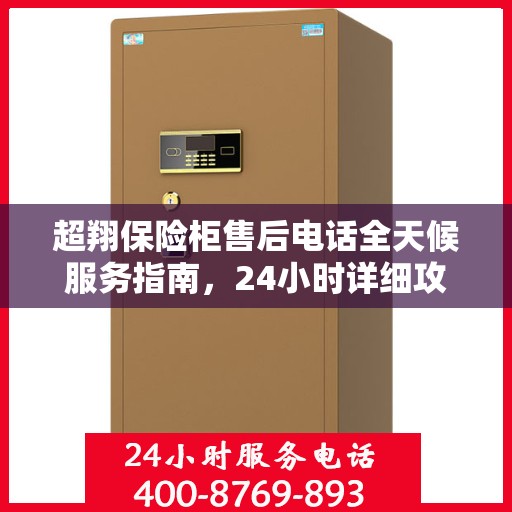 超翔保险柜售后电话全天候服务指南，24小时详细攻略与全面支持