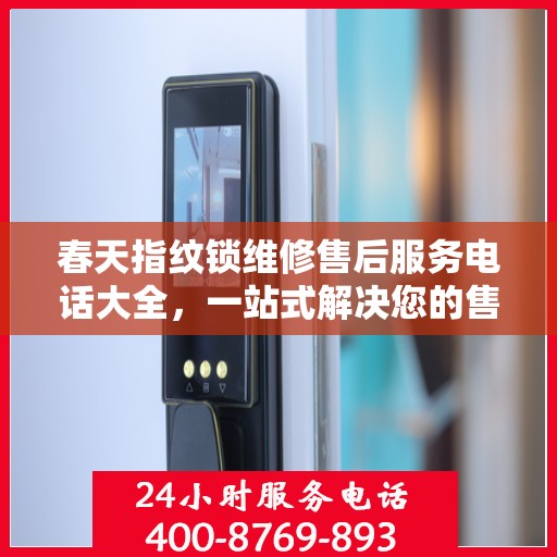 春天指纹锁维修售后服务电话大全，一站式解决您的售后难题