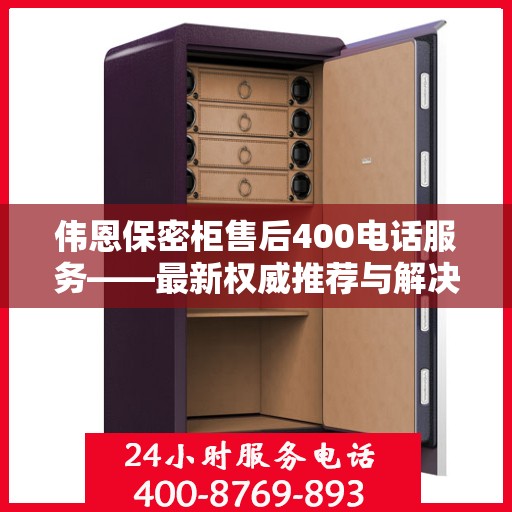 伟恩保密柜售后400电话服务——最新权威推荐与解决方案