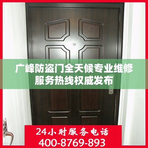 广峰防盗门全天候专业维修服务热线权威发布