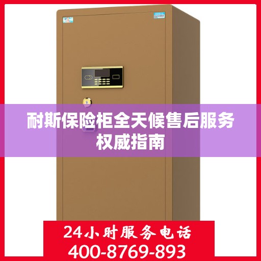 耐斯保险柜全天候售后服务权威指南