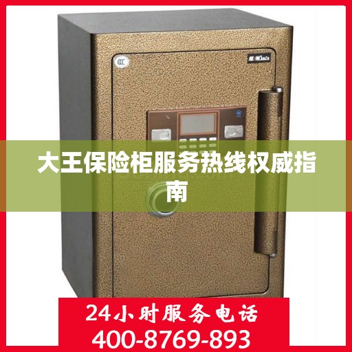 大王保险柜服务热线权威指南