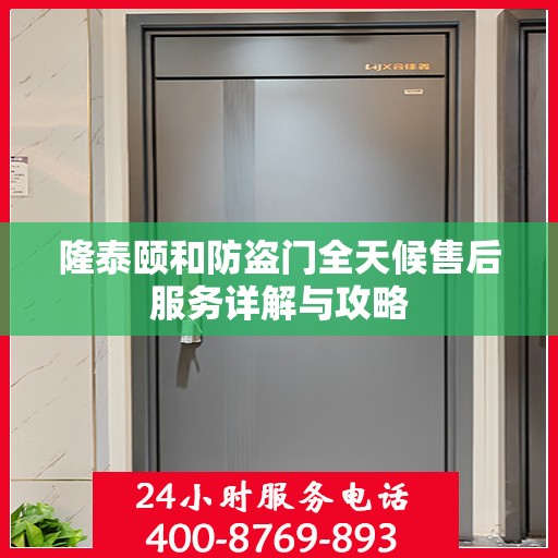 隆泰颐和防盗门全天候售后服务详解与攻略