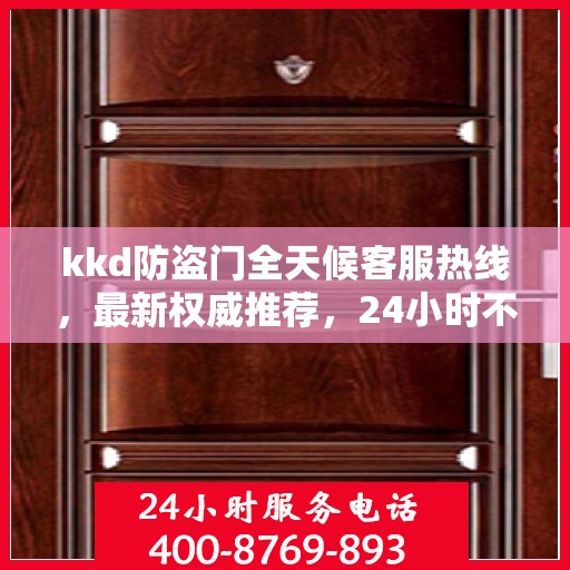 kkd防盗门全天候客服热线，最新权威推荐，24小时不打烊服务