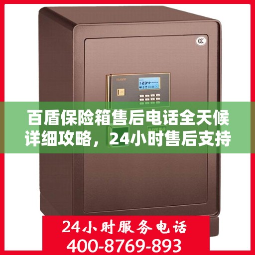 百盾保险箱售后电话全天候详细攻略，24小时售后支持解析