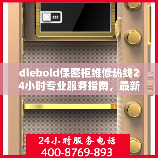 dlebold保密柜维修热线24小时专业服务指南，最新攻略与电话速查