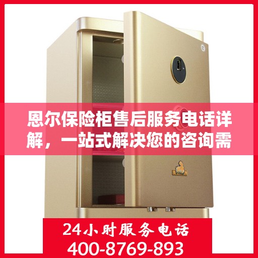 恩尔保险柜售后服务电话详解，一站式解决您的咨询需求