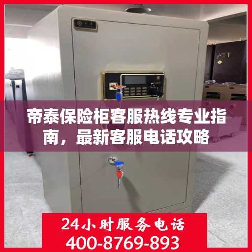 帝泰保险柜客服热线专业指南，最新客服电话攻略