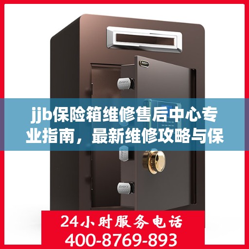 jjb保险箱维修售后中心专业指南，最新维修攻略与保障服务介绍