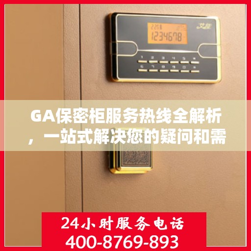 GA保密柜服务热线全解析，一站式解决您的疑问和需求