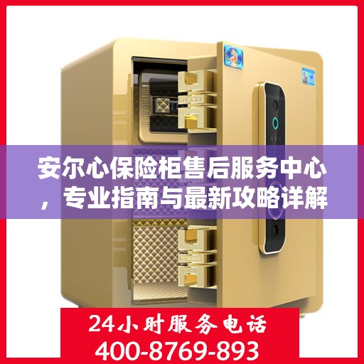 安尔心保险柜售后服务中心，专业指南与最新攻略详解