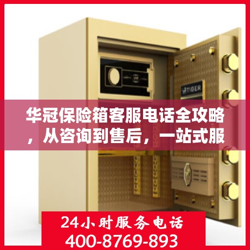 华冠保险箱客服电话全攻略，从咨询到售后，一站式服务详解