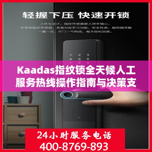 Kaadas指纹锁全天候人工服务热线操作指南与决策支持