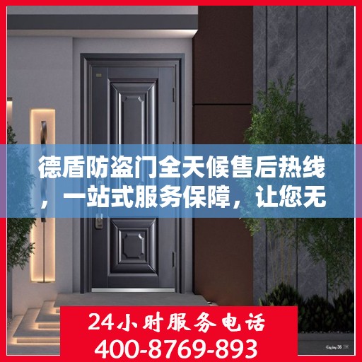 德盾防盗门全天候售后热线，一站式服务保障，让您无忧选择德盾防盗门