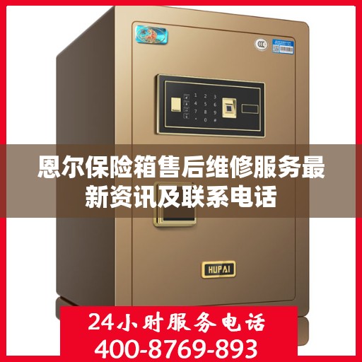 恩尔保险箱售后维修服务最新资讯及联系电话