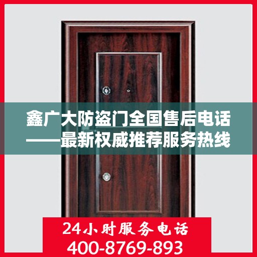 鑫广大防盗门全国售后电话——最新权威推荐服务热线