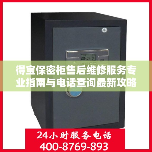 得宝保密柜售后维修服务专业指南与电话查询最新攻略