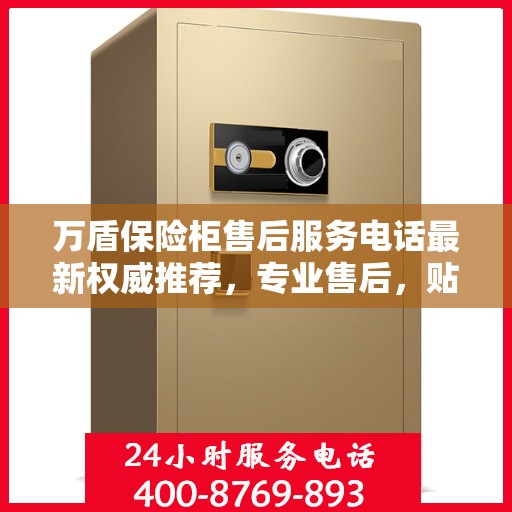 万盾保险柜售后服务电话最新权威推荐，专业售后，贴心服务！