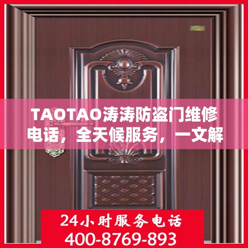 TAOTAO涛涛防盗门维修电话，全天候服务，一文解决所有维修问题