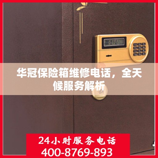 华冠保险箱维修电话，全天候服务解析