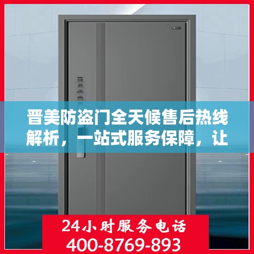 晋美防盗门全天候售后热线解析，一站式服务保障，让您无忧选择
