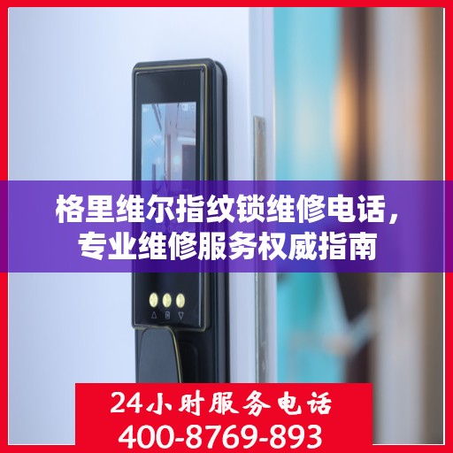 格里维尔指纹锁维修电话，专业维修服务权威指南