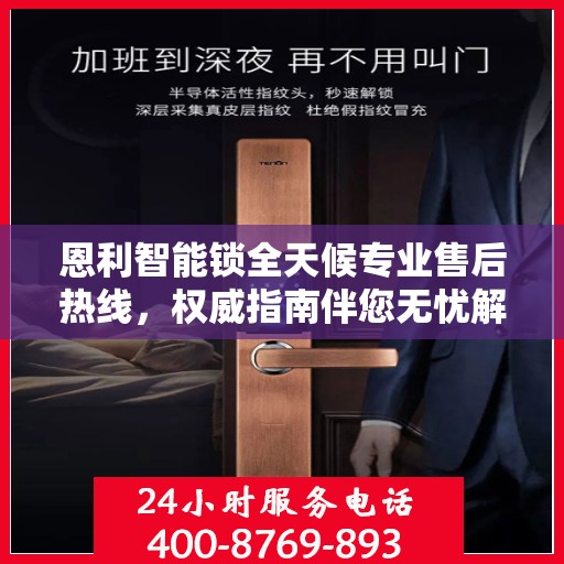 恩利智能锁全天候专业售后热线，权威指南伴您无忧解锁问题！