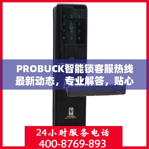 PROBUCK智能锁客服热线最新动态，专业解答，贴心服务