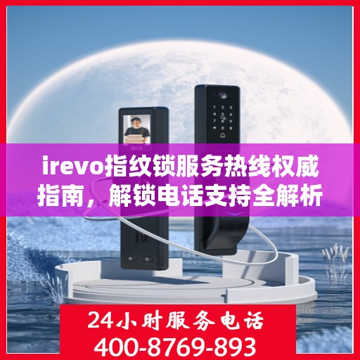 irevo指纹锁服务热线权威指南，解锁电话支持全解析