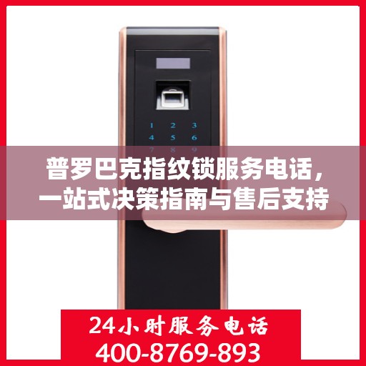 普罗巴克指纹锁服务电话，一站式决策指南与售后支持