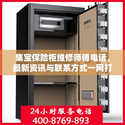 集宝保险柜维修师傅电话，最新资讯与联系方式一网打尽