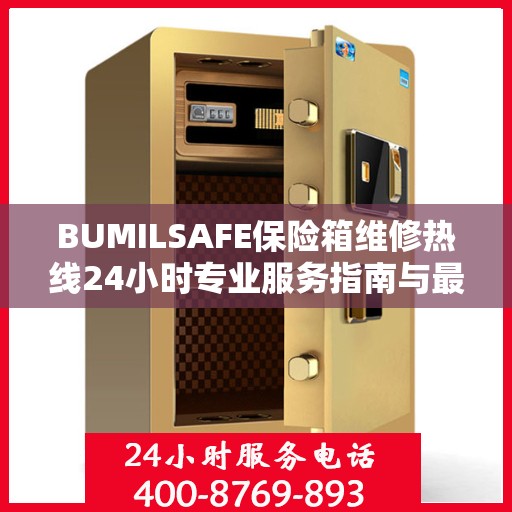 BUMILSAFE保险箱维修热线24小时专业服务指南与最新攻略