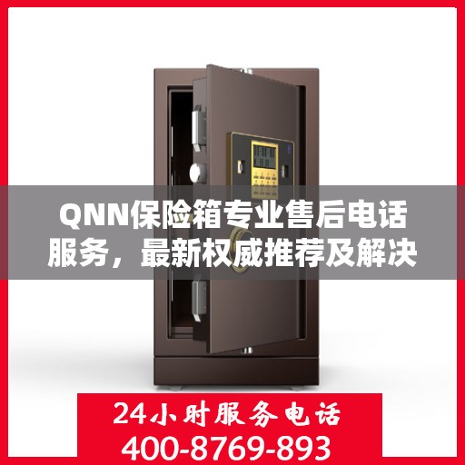 QNN保险箱专业售后电话服务，最新权威推荐及解决方案