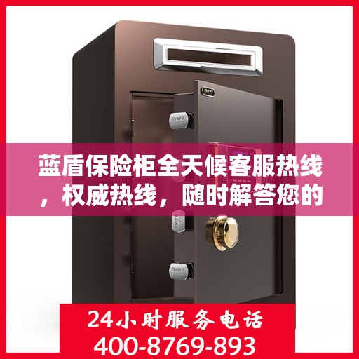 蓝盾保险柜全天候客服热线，权威热线，随时解答您的疑问