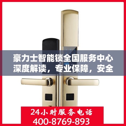 豪力士智能锁全国服务中心深度解读，专业保障，安全无忧