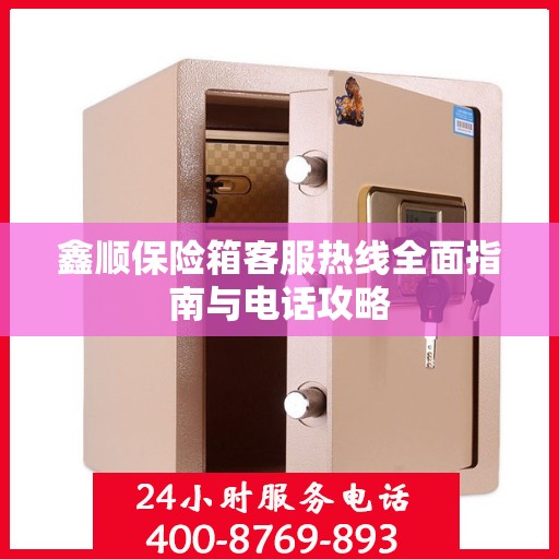 鑫顺保险箱客服热线全面指南与电话攻略