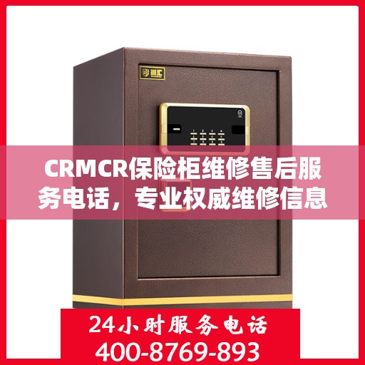 CRMCR保险柜维修售后服务电话，专业权威维修信息一览