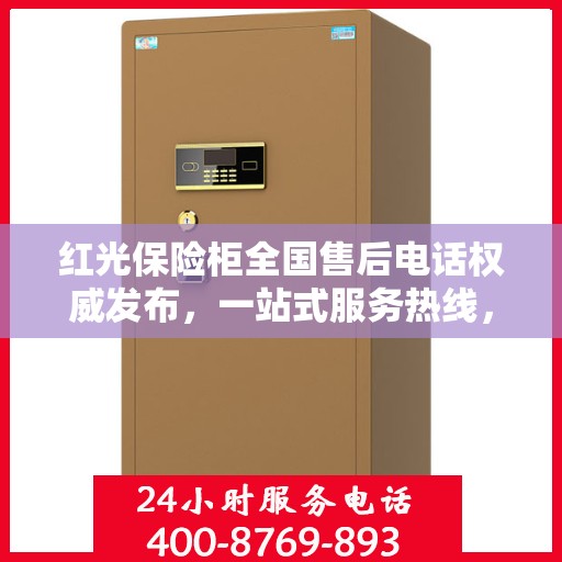 红光保险柜全国售后电话权威发布，一站式服务热线，售后无忧！