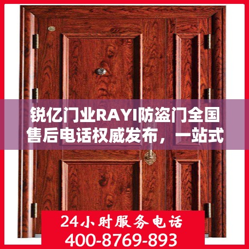 锐亿门业RAYI防盗门全国售后电话权威发布，一站式服务热线，保障您的安全之选！