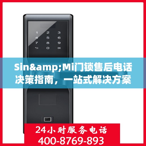 Sin&Mi门锁售后电话决策指南，一站式解决方案与贴心服务