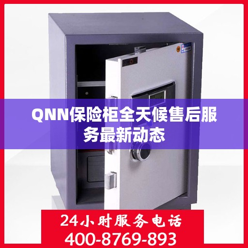 QNN保险柜全天候售后服务最新动态