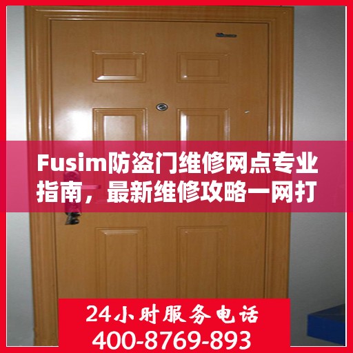 Fusim防盗门维修网点专业指南，最新维修攻略一网打尽