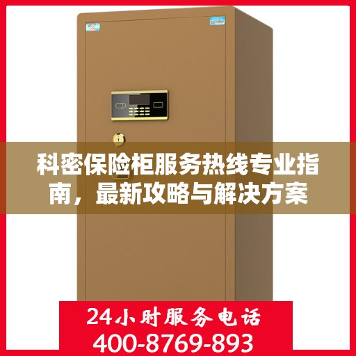 科密保险柜服务热线专业指南，最新攻略与解决方案