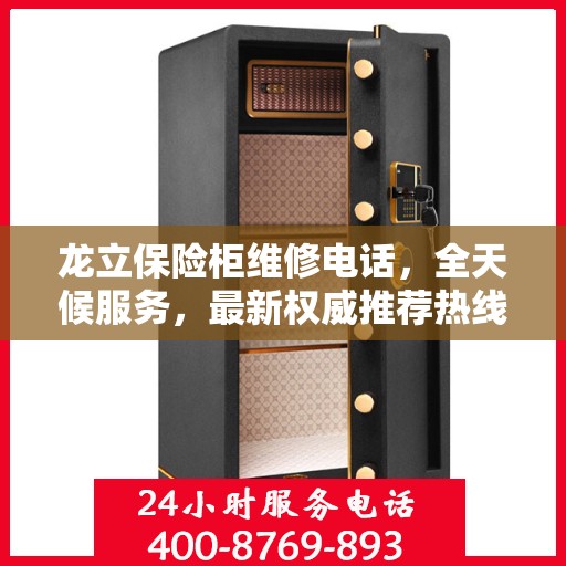 龙立保险柜维修电话，全天候服务，最新权威推荐热线