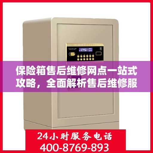 保险箱售后维修网点一站式攻略，全面解析售后维修服务细节