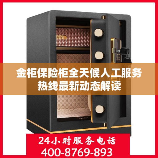 金柜保险柜全天候人工服务热线最新动态解读