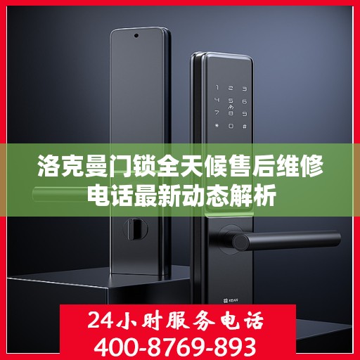 洛克曼门锁全天候售后维修电话最新动态解析
